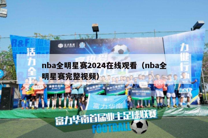 nba全明星赛2024在线观看（nba全明星赛完整视频）