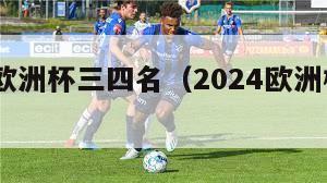 2024欧洲杯三四名（2024欧洲杯比赛时间）