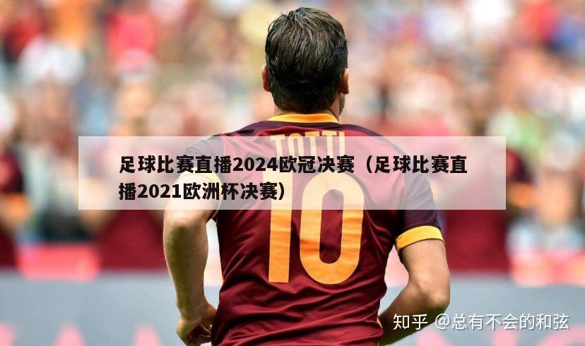 足球比赛直播2024欧冠决赛（足球比赛直播2021欧洲杯决赛）