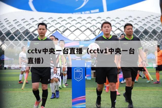 cctv中央一台直播（cctv1中央一台直播）