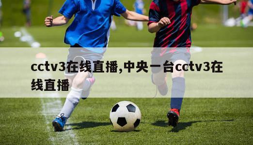 cctv3在线直播,中央一台cctv3在线直播