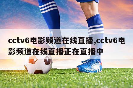 cctv6电影频道在线直播,cctv6电影频道在线直播正在直播中