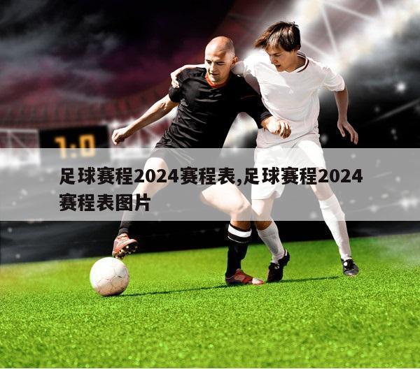 足球赛程2024赛程表,足球赛程2024赛程表图片