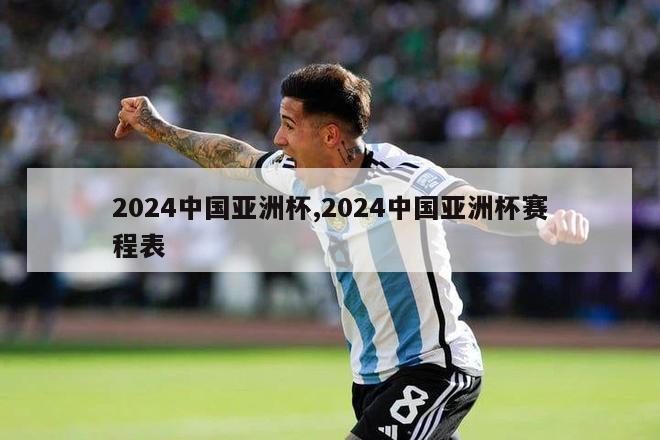 2024中国亚洲杯,2024中国亚洲杯赛程表