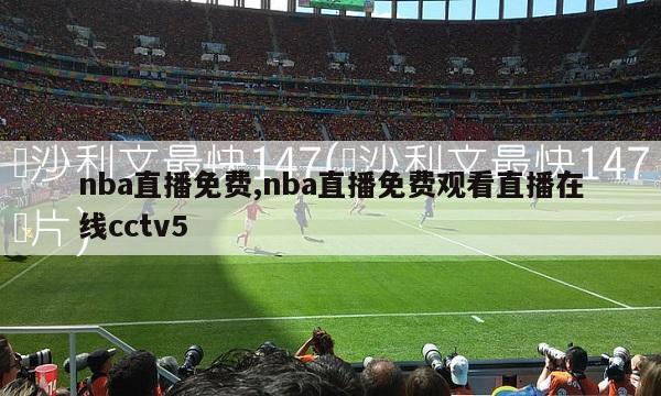 nba直播免费,nba直播免费观看直播在线cctv5