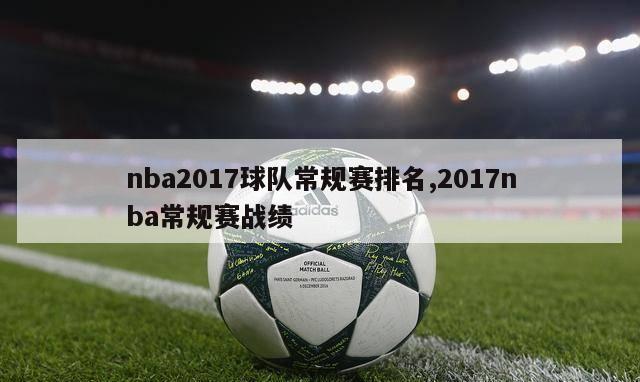 nba2017球队常规赛排名,2017nba常规赛战绩