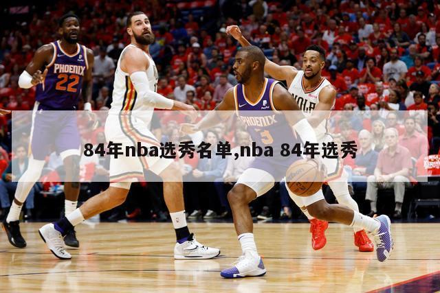 84年nba选秀名单,nba 84年选秀